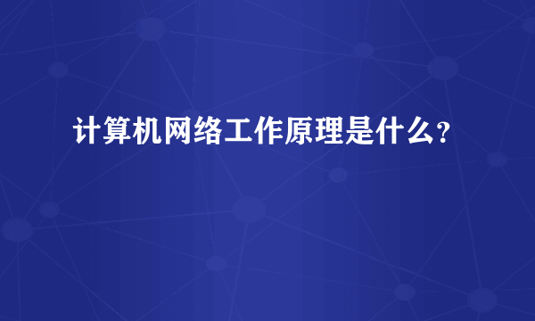 计算机网络工作原理是什么？