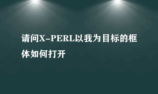 请问X-PERL以我为目标的框体如何打开