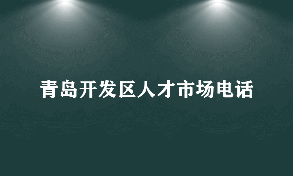 青岛开发区人才市场电话