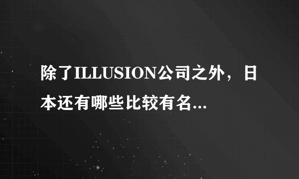 除了ILLUSION公司之外，日本还有哪些比较有名的成_人_游戏公司？