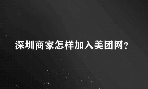 深圳商家怎样加入美团网？