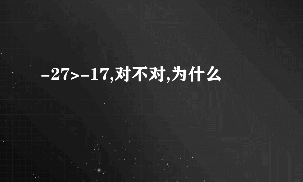 -27>-17,对不对,为什么