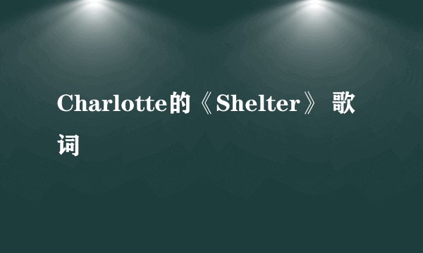 Charlotte的《Shelter》 歌词