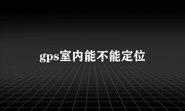 gps室内能不能定位