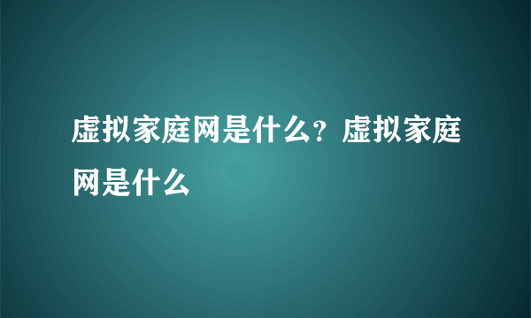 虚拟家庭网是什么？虚拟家庭网是什么