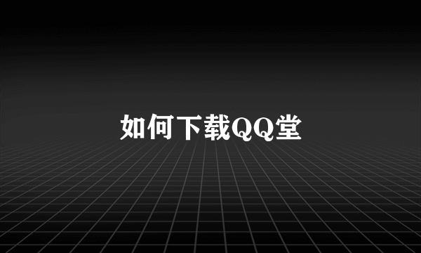 如何下载QQ堂