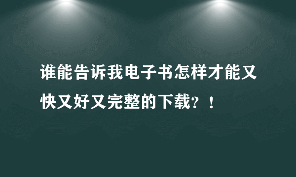 谁能告诉我电子书怎样才能又快又好又完整的下载？！