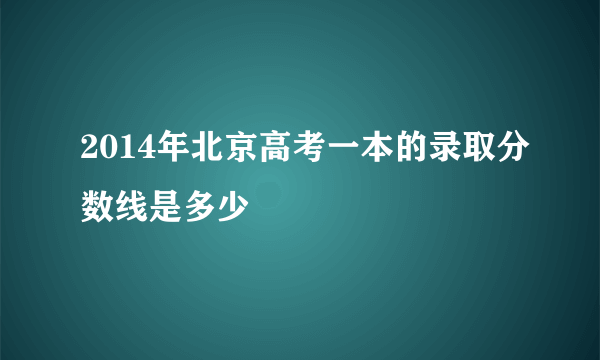 2014年北京高考一本的录取分数线是多少