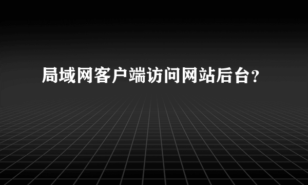 局域网客户端访问网站后台？