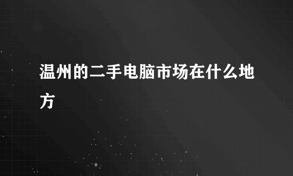 温州的二手电脑市场在什么地方