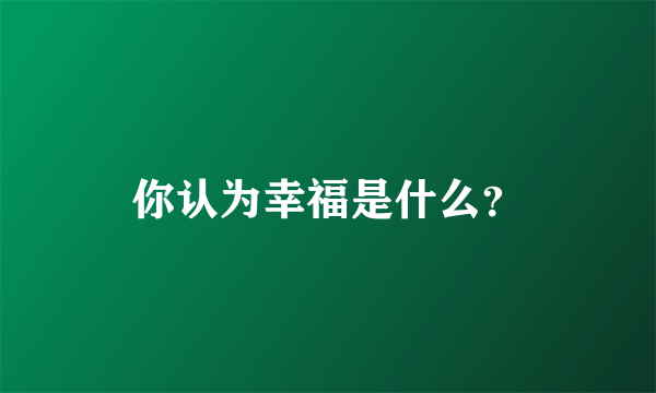 你认为幸福是什么？