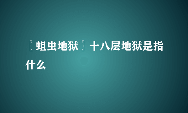 〖蛆虫地狱〗十八层地狱是指什么