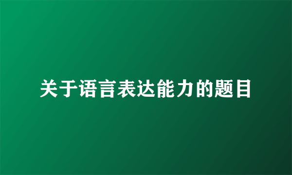 关于语言表达能力的题目