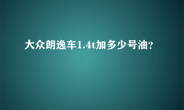 大众朗逸车1.4t加多少号油？