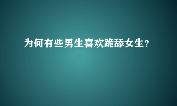 为何有些男生喜欢跪舔女生？