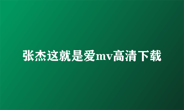 张杰这就是爱mv高清下载