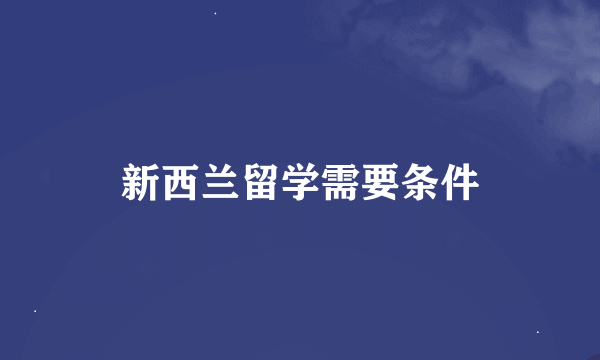 新西兰留学需要条件