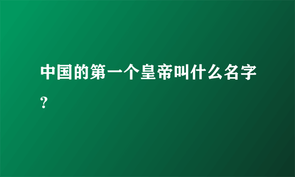 中国的第一个皇帝叫什么名字？