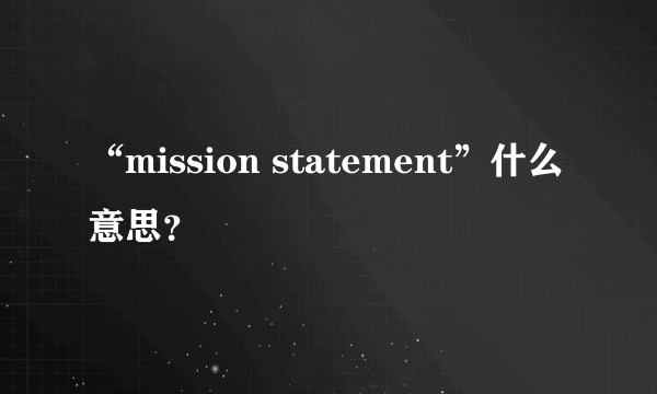 “mission statement”什么意思？