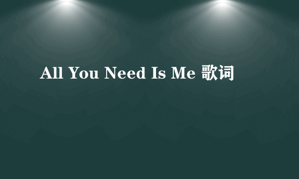 All You Need Is Me 歌词