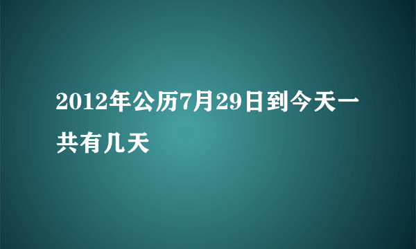 2012年公历7月29日到今天一共有几天