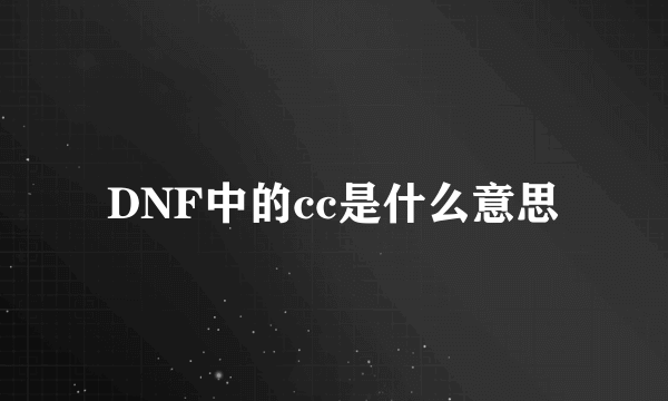 DNF中的cc是什么意思