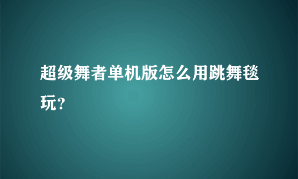 超级舞者单机版怎么用跳舞毯玩？