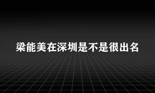 梁能美在深圳是不是很出名