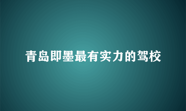 青岛即墨最有实力的驾校