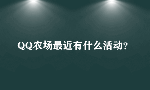 QQ农场最近有什么活动？