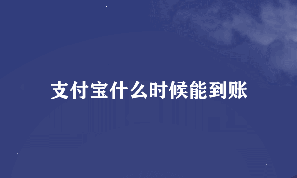 支付宝什么时候能到账