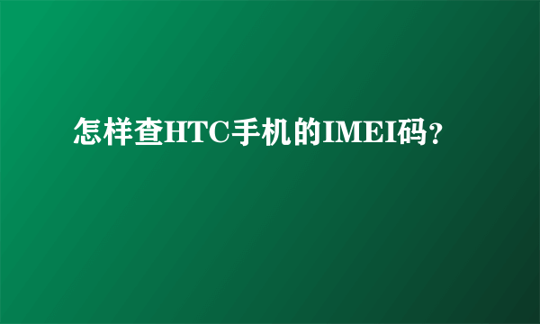 怎样查HTC手机的IMEI码？