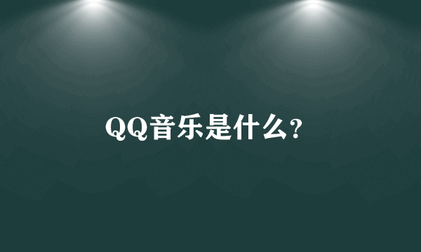 QQ音乐是什么？