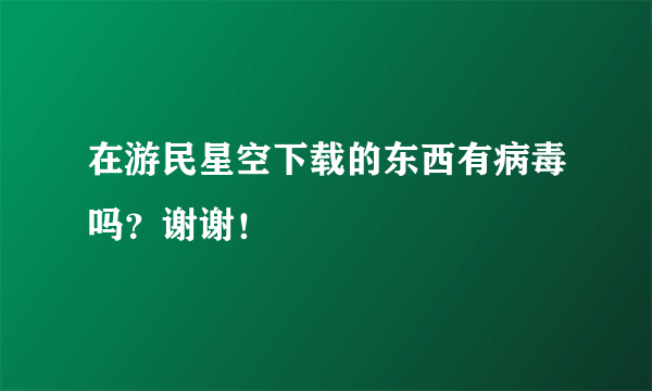 在游民星空下载的东西有病毒吗？谢谢！