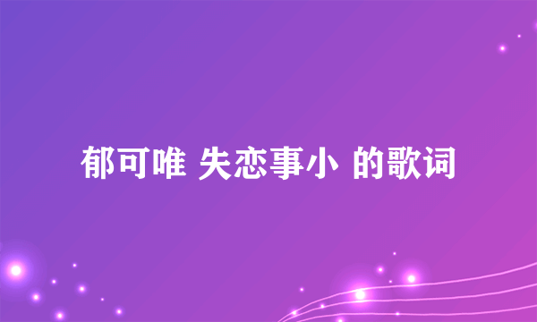 郁可唯 失恋事小 的歌词