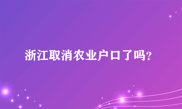 浙江取消农业户口了吗？