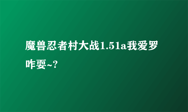 魔兽忍者村大战1.51a我爱罗咋耍~?