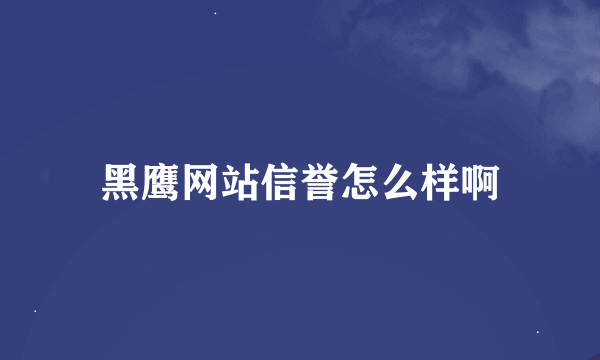 黑鹰网站信誉怎么样啊