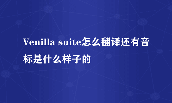 Venilla suite怎么翻译还有音标是什么样子的