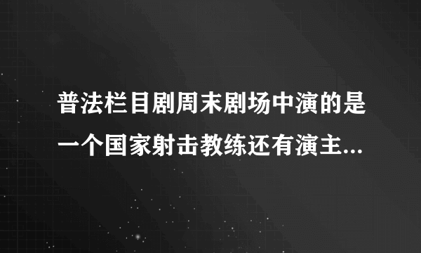 普法栏目剧周末剧场中演的是一个国家射击教练还有演主人公叫沈蓉