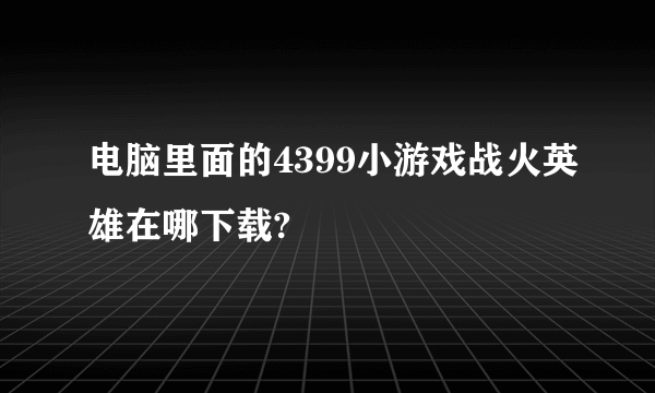 电脑里面的4399小游戏战火英雄在哪下载?