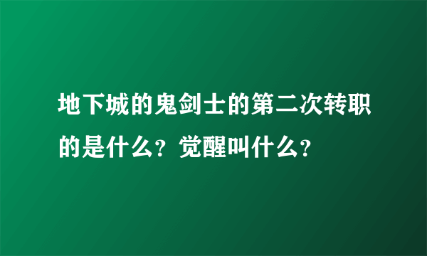 地下城的鬼剑士的第二次转职的是什么？觉醒叫什么？