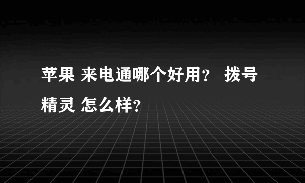 苹果 来电通哪个好用？ 拨号精灵 怎么样？