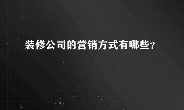 装修公司的营销方式有哪些？