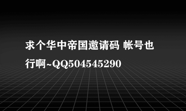 求个华中帝国邀请码 帐号也行啊~QQ504545290