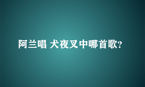 阿兰唱 犬夜叉中哪首歌？