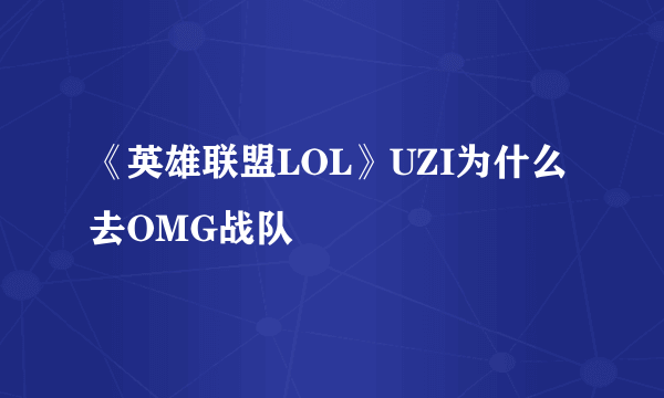 《英雄联盟LOL》UZI为什么去OMG战队