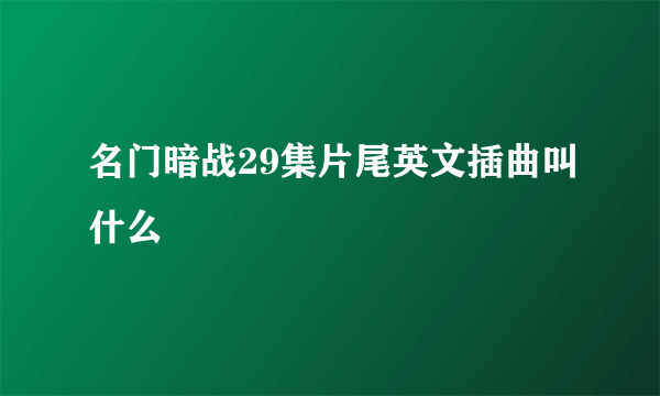 名门暗战29集片尾英文插曲叫什么