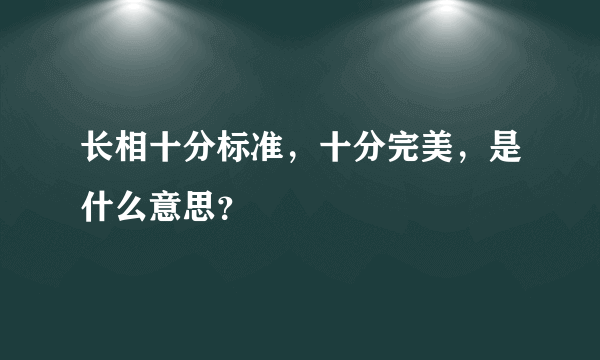 长相十分标准，十分完美，是什么意思？