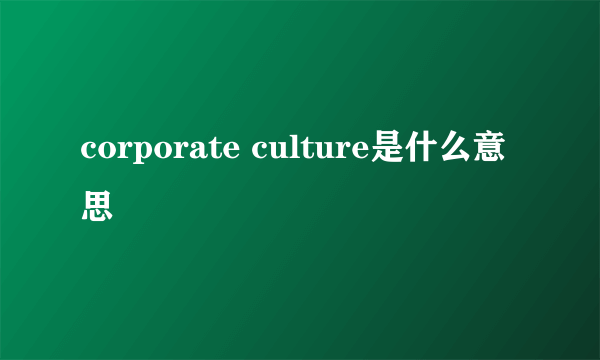 corporate culture是什么意思